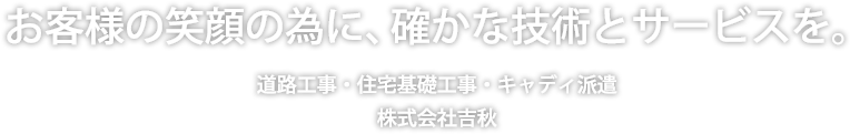 お客様の笑顔の為に、確かな技術とサービスを。